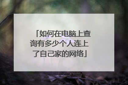 如何在电脑上查询有多少个人连上了自己家的网络