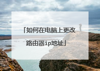 如何在电脑上更改路由器ip地址