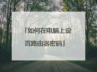 如何在电脑上设置路由器密码