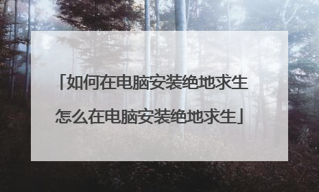 如何在电脑安装绝地求生 怎么在电脑安装绝地求生