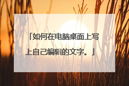 如何在电脑桌面上写上自己编辑的文字。