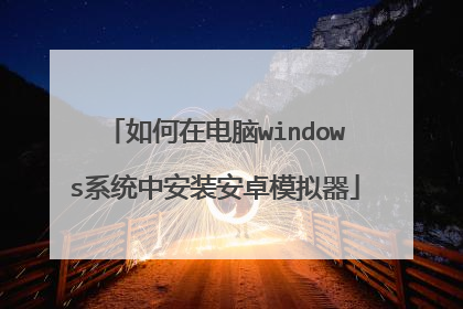 如何在电脑windows系统中安装安卓模拟器