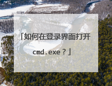 如何在登录界面打开cmd.exe？