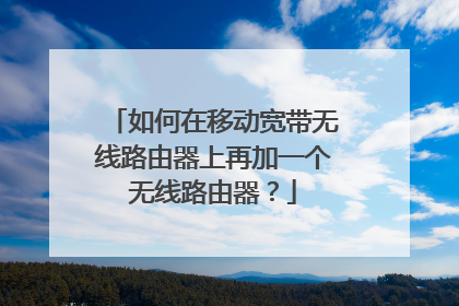 如何在移动宽带无线路由器上再加一个无线路由器?