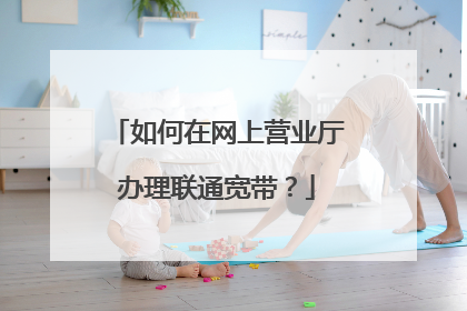 如何在网上营业厅办理联通宽带？