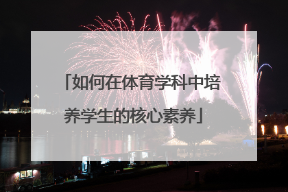 如何在体育学科中培养学生的核心素养
