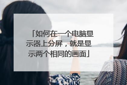 如何在一个电脑显示器上分屏,就是显示两个相同的画面