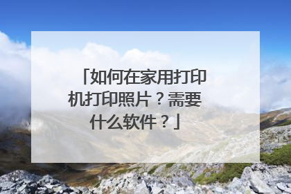 如何在家用打印机打印照片?需要什么软件?