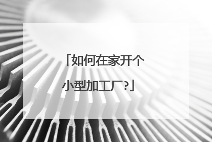 如何在家开个小型加工厂?