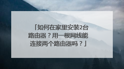 如何在家里安装2台路由器？用一根网线能连接两个路由器吗？