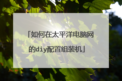如何在太平洋电脑网的diy配置组装机