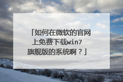 如何在微软的官网上免费下载win7旗舰版的系统啊？