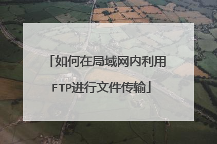 如何在局域网内利用FTP进行文件传输