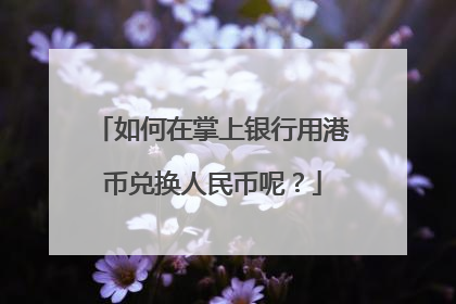 如何在掌上银行用港币兑换人民币呢?