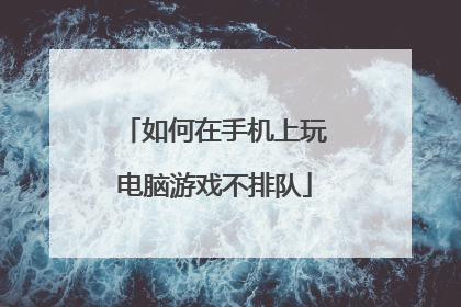 如何在手机上玩电脑游戏不排队