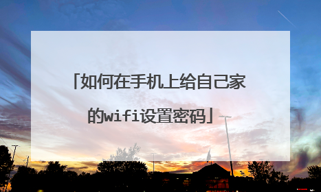 如何在手机上给自己家的wifi设置密码