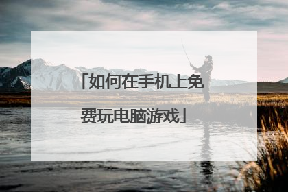 如何在手机上免费玩电脑游戏