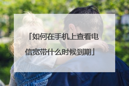 如何在手机上查看电信宽带什么时候到期