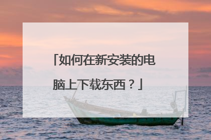 如何在新安装的电脑上下载东西?