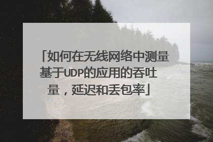 如何在无线网络中测量基于UDP的应用的吞吐量,延迟和丢包率