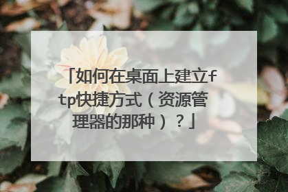 如何在桌面上建立ftp快捷方式（资源管理器的那种）？