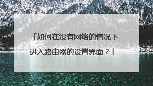 如何在没有网络的情况下进入路由器的设置界面？
