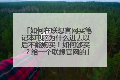 如何在联想官网买笔记本电脑为什么进去以后不能购买!如何够买?给一个联想官网的