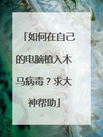 如何在自己的电脑植入木马病毒?求大神帮助