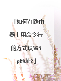 如何在路由器上用命令行的方式设置ip地址?