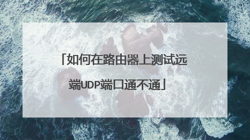 如何在路由器上测试远端UDP端口通不通