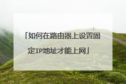如何在路由器上设置固定IP地址才能上网