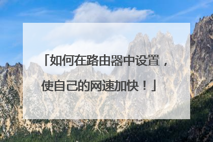 如何在路由器中设置,使自己的网速加快!