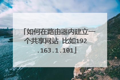 如何在路由器内建立一个共享网站 比如192.163.1.101