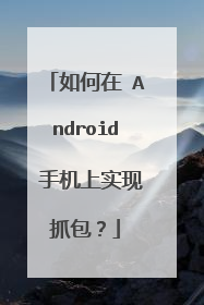 如何在 Android 手机上实现抓包？