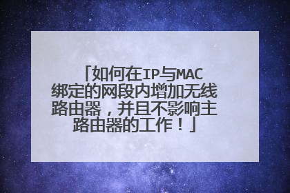 如何在IP与MAC绑定的网段内增加无线路由器,并且不影响主路由器的工作!