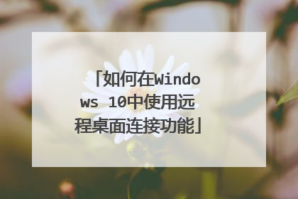 如何在Windows 10中使用远程桌面连接功能