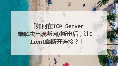 如何在TCP Server端解决出现断网/断电后，让Client端断开连接？