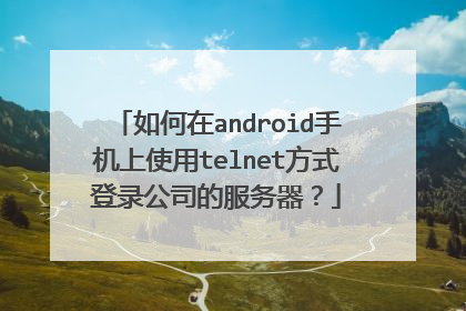 如何在android手机上使用telnet方式登录公司的服务器？