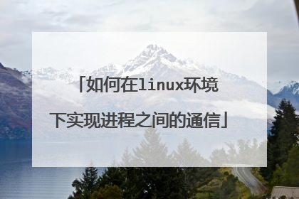 如何在linux环境下实现进程之间的通信
