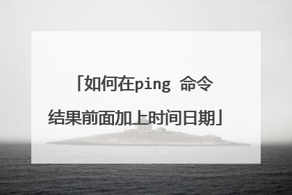 如何在ping 命令结果前面加上时间日期