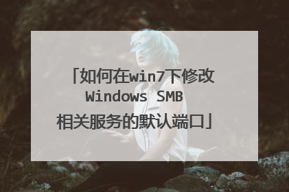 如何在win7下修改Windows SMB相关服务的默认端口