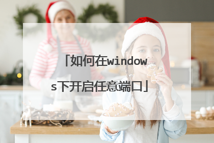 如何在windows下开启任意端口