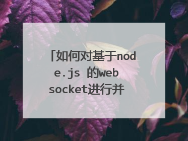 如何对基于node.js 的websocket进行并发访问的性能测试