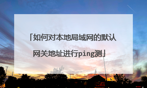如何对本地局域网的默认网关地址进行ping测