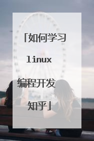 如何学习linux编程开发 知乎