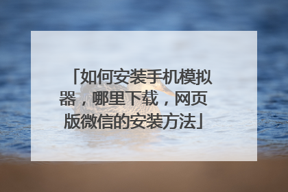 如何安装手机模拟器,哪里下载,网页版微信的安装方法
