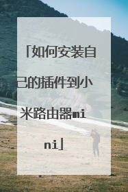 如何安装自己的插件到小米路由器mini