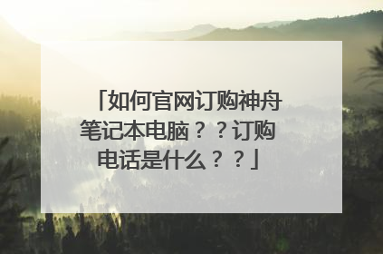 如何官网订购神舟笔记本电脑??订购电话是什么??