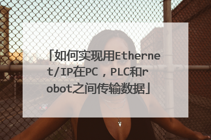 如何实现用Ethernet/IP在PC，PLC和robot之间传输数据
