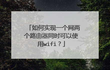 如何实现一个网两个路由器同时可以使用wifi？
